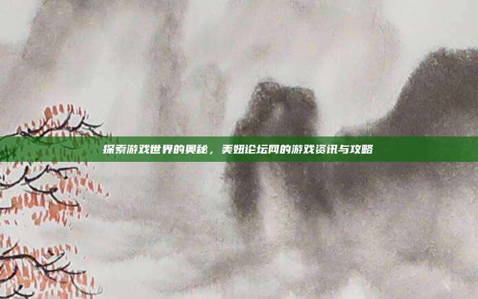 探索游戏世界的奥秘,美妞论坛网的游戏资讯与攻略-第1张图片-速奇网 探索游戏世界的奥秘,美妞论坛网的游戏资讯与攻略-第1张图片-速奇网