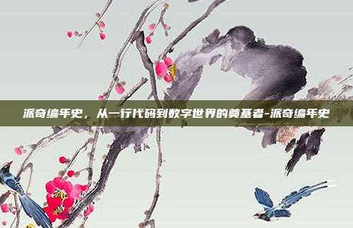 派奇编年史，从一行代码到数字世界的奠基者-派奇编年史-第1张图片-速奇网