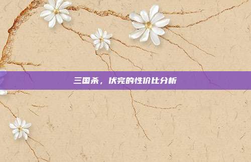 三国杀,伏完的性价比分析-第1张图片-速奇网 三国杀,伏完的性价比分析-第1张图片-速奇网