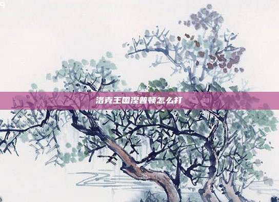 洛克王国涅普顿怎么打-第1张图片-速奇网 洛克王国涅普顿怎么打-第1张图片-速奇网