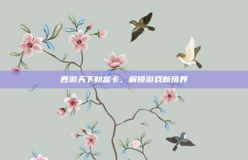 西游天下财富卡,解锁游戏新境界-第1张图片-速奇网 西游天下财富卡,解锁游戏新境界-第1张图片-速奇网