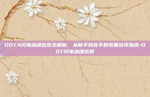 DOTA闪电幽魂出装全解析，从新手到高手的装备选择指南-DOT闪电幽魂出装-第1张图片-速奇网