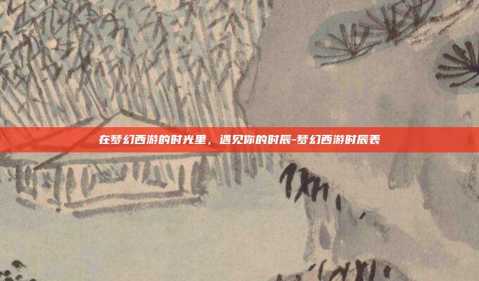 在梦幻西游的时光里，遇见你的时辰-梦幻西游时辰表-第1张图片-速奇网