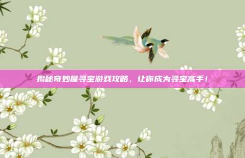 揭秘奇妙屋寻宝游戏攻略,让你成为寻宝高手!-第1张图片-速奇网 揭秘奇妙屋寻宝游戏攻略,让你成为寻宝高手!-第1张图片-速奇网