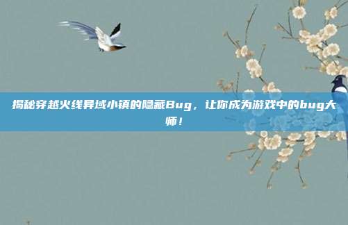 揭秘穿越火线异域小镇的隐藏Bug,让你成为游戏中的bug大师!-第1张图片-速奇网 揭秘穿越火线异域小镇的隐藏Bug,让你成为游戏中的bug大师!-第1张图片-速奇网