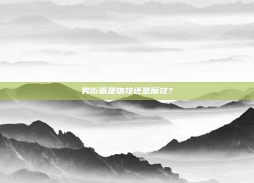 男街霸是物攻还是魔攻?-第1张图片-速奇网 男街霸是物攻还是魔攻?-第1张图片-速奇网