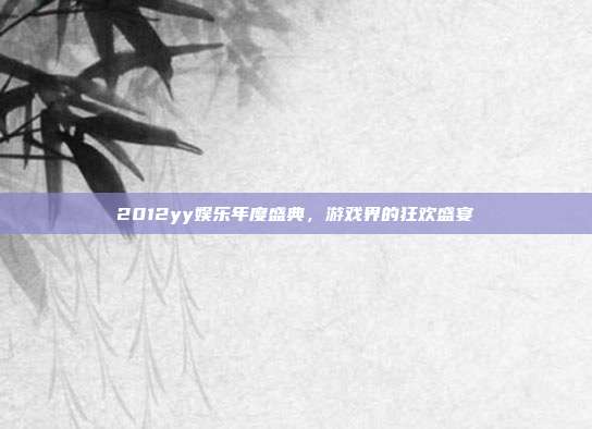2012yy娱乐年度盛典,游戏界的狂欢盛宴-第1张图片-速奇网 2012yy娱乐年度盛典,游戏界的狂欢盛宴-第1张图片-速奇网