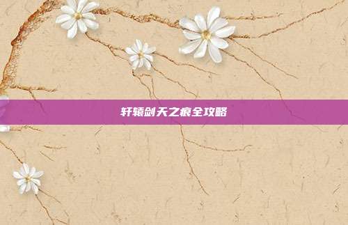 轩辕剑天之痕全攻略-第1张图片-速奇网 轩辕剑天之痕全攻略-第1张图片-速奇网