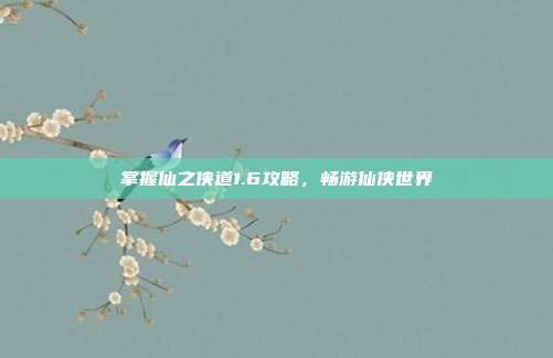 掌握仙之侠道1.6攻略,畅游仙侠世界-第1张图片-速奇网 掌握仙之侠道1.6攻略,畅游仙侠世界-第1张图片-速奇网