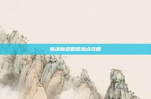 斩魂魔道刷图加点攻略-第1张图片-速奇网 斩魂魔道刷图加点攻略-第1张图片-速奇网