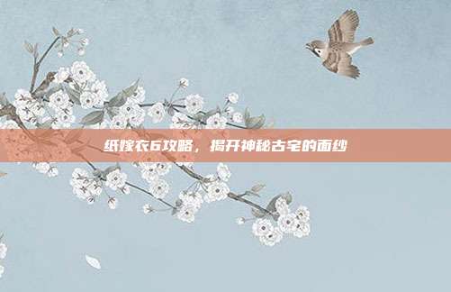 纸嫁衣6攻略,揭开神秘古宅的面纱-第1张图片-速奇网 纸嫁衣6攻略,揭开神秘古宅的面纱-第1张图片-速奇网