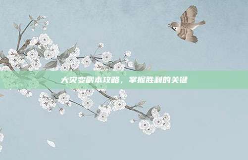 大灾变副本攻略,掌握胜利的关键-第1张图片-速奇网 大灾变副本攻略,掌握胜利的关键-第1张图片-速奇网