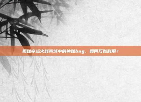 揭秘穿越火线商城中的神秘bug,如何巧妙利用?-第1张图片-速奇网 揭秘穿越火线商城中的神秘bug,如何巧妙利用?-第1张图片-速奇网