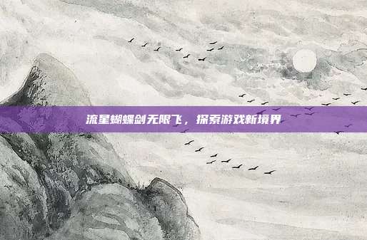流星蝴蝶剑无限飞,探索游戏新境界-第1张图片-速奇网 流星蝴蝶剑无限飞,探索游戏新境界-第1张图片-速奇网
