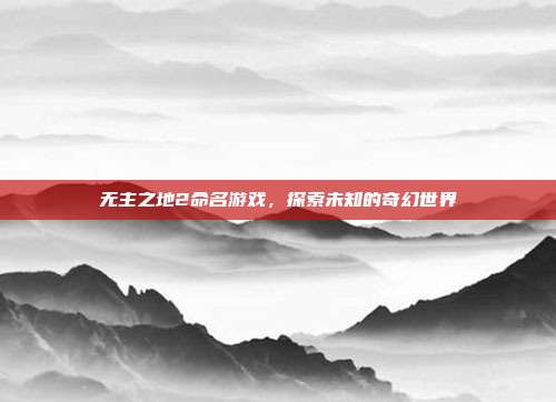 无主之地2命名游戏,探索未知的奇幻世界-第1张图片-速奇网 无主之地2命名游戏,探索未知的奇幻世界-第1张图片-速奇网