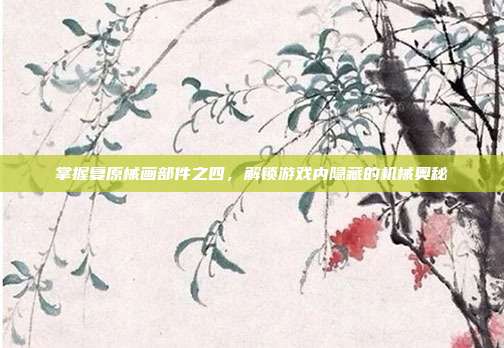 掌握复原械画部件之四,解锁游戏内隐藏的机械奥秘-第1张图片-速奇网 掌握复原械画部件之四,解锁游戏内隐藏的机械奥秘-第1张图片-速奇网