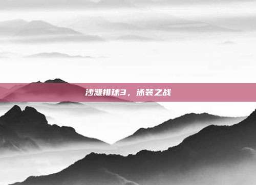 沙滩排球3,泳装之战-第1张图片-速奇网 沙滩排球3,泳装之战-第1张图片-速奇网