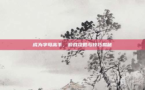 成为字母高手,游戏攻略与技巧揭秘-第1张图片-速奇网 成为字母高手,游戏攻略与技巧揭秘-第1张图片-速奇网