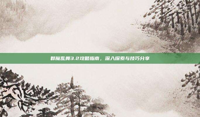 群魔乱舞3.2攻略指南,深入探索与技巧分享-第1张图片-速奇网 群魔乱舞3.2攻略指南,深入探索与技巧分享-第1张图片-速奇网