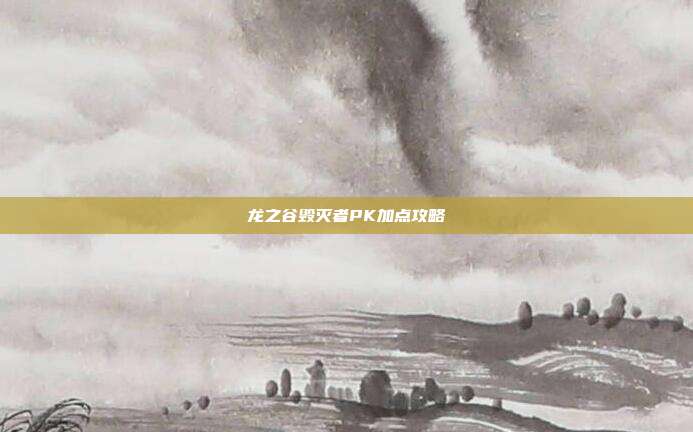 龙之谷毁灭者PK加点攻略-第1张图片-速奇网 龙之谷毁灭者PK加点攻略-第1张图片-速奇网