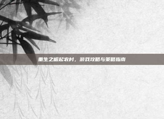 重生之崛起农村,游戏攻略与策略指南-第1张图片-速奇网 重生之崛起农村,游戏攻略与策略指南-第1张图片-速奇网