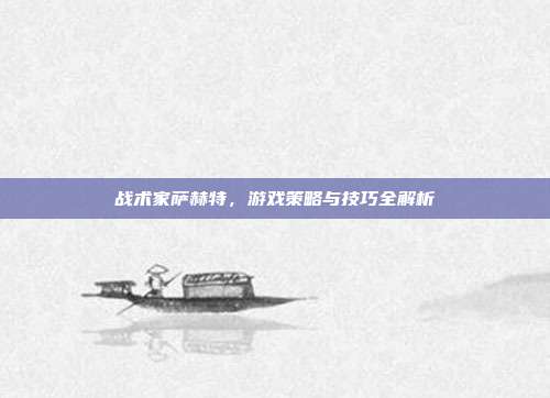 战术家萨赫特,游戏策略与技巧全解析-第1张图片-速奇网 战术家萨赫特,游戏策略与技巧全解析-第1张图片-速奇网