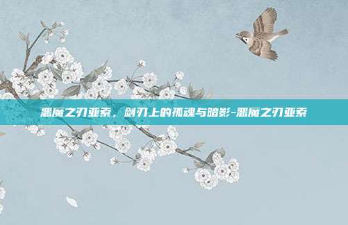 恶魔之刃亚索，剑刃上的孤魂与暗影-恶魔之刃亚索-第1张图片-速奇网