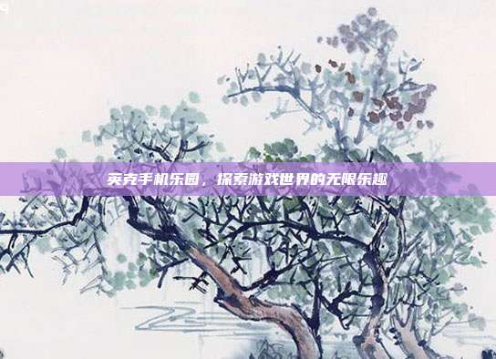 英克手机乐园,探索游戏世界的无限乐趣-第1张图片-速奇网 英克手机乐园,探索游戏世界的无限乐趣-第1张图片-速奇网