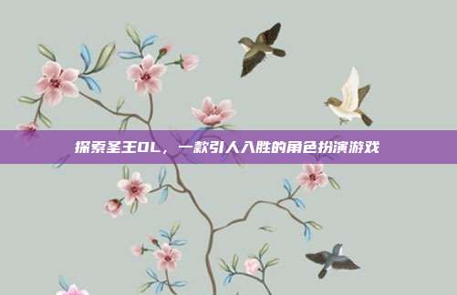 探索圣王OL,一款引人入胜的角色扮演游戏-第1张图片-速奇网 探索圣王OL,一款引人入胜的角色扮演游戏-第1张图片-速奇网