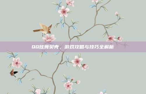 QQ炫舞贝壳,游戏攻略与技巧全解析-第1张图片-速奇网 QQ炫舞贝壳,游戏攻略与技巧全解析-第1张图片-速奇网