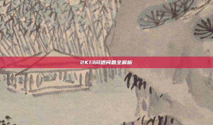 2K13闪退问题全解析-第1张图片-速奇网 2K13闪退问题全解析-第1张图片-速奇网