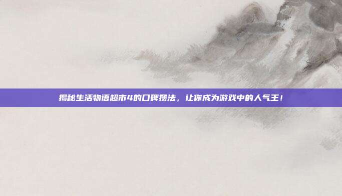 揭秘生活物语超市4的口碑摆法,让你成为游戏中的人气王!-第1张图片-速奇网 揭秘生活物语超市4的口碑摆法,让你成为游戏中的人气王!-第1张图片-速奇网