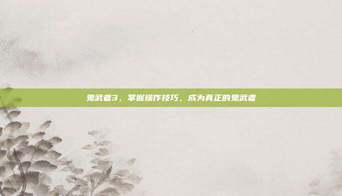 鬼武者3,掌握操作技巧,成为真正的鬼武者-第1张图片-速奇网 鬼武者3,掌握操作技巧,成为真正的鬼武者-第1张图片-速奇网