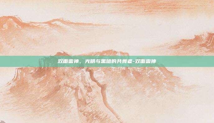 双面雷神，光明与黑暗的共舞者-双面雷神-第1张图片-速奇网