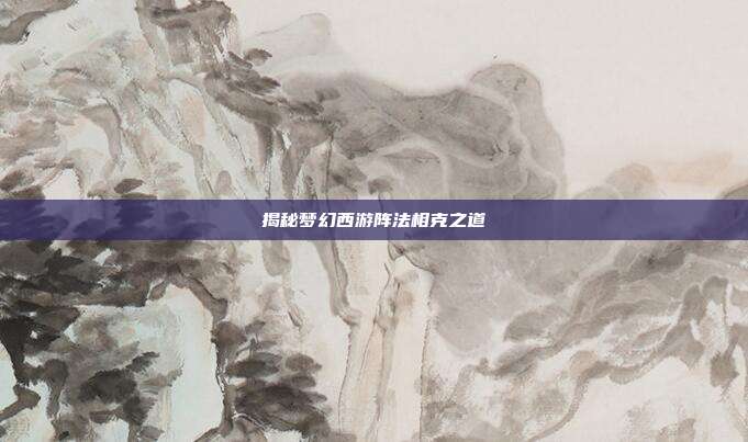 揭秘梦幻西游阵法相克之道-第1张图片-速奇网 揭秘梦幻西游阵法相克之道-第1张图片-速奇网