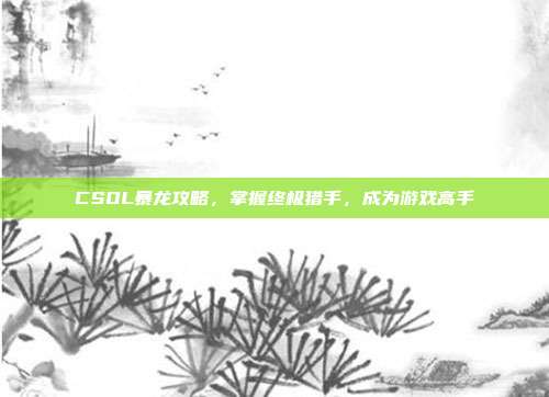 CSOL暴龙攻略,掌握终极猎手,成为游戏高手-第1张图片-速奇网 CSOL暴龙攻略,掌握终极猎手,成为游戏高手-第1张图片-速奇网
