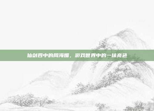 仙剑四中的周海媚,游戏世界中的一抹亮色-第1张图片-速奇网 仙剑四中的周海媚,游戏世界中的一抹亮色-第1张图片-速奇网