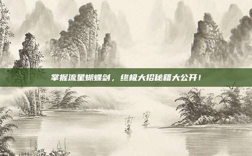 掌握流星蝴蝶剑,终极大招秘籍大公开!-第1张图片-速奇网 掌握流星蝴蝶剑,终极大招秘籍大公开!-第1张图片-速奇网