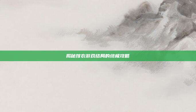 揭秘嫁衣游戏结局的终极攻略-第1张图片-速奇网 揭秘嫁衣游戏结局的终极攻略-第1张图片-速奇网