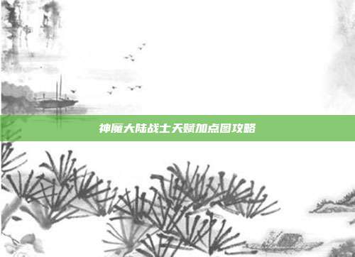 神魔大陆战士天赋加点图攻略-第1张图片-速奇网 神魔大陆战士天赋加点图攻略-第1张图片-速奇网