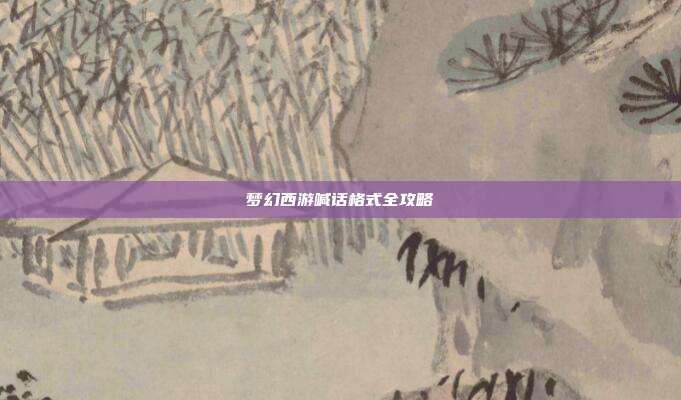 梦幻西游喊话格式全攻略-第1张图片-速奇网 梦幻西游喊话格式全攻略-第1张图片-速奇网