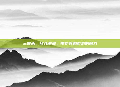 三国杀,欣儿解说,带你领略游戏的魅力-第1张图片-速奇网 三国杀,欣儿解说,带你领略游戏的魅力-第1张图片-速奇网