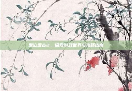鬼泣远古2,探索游戏世界与攻略指南-第1张图片-速奇网 鬼泣远古2,探索游戏世界与攻略指南-第1张图片-速奇网