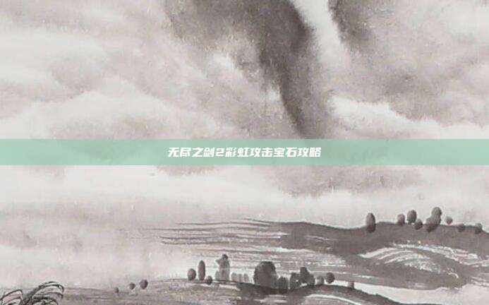 无尽之剑2彩虹攻击宝石攻略-第1张图片-速奇网 无尽之剑2彩虹攻击宝石攻略-第1张图片-速奇网
