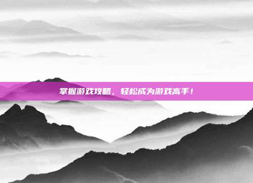 掌握游戏攻略,轻松成为游戏高手!-第1张图片-速奇网 掌握游戏攻略,轻松成为游戏高手!-第1张图片-速奇网