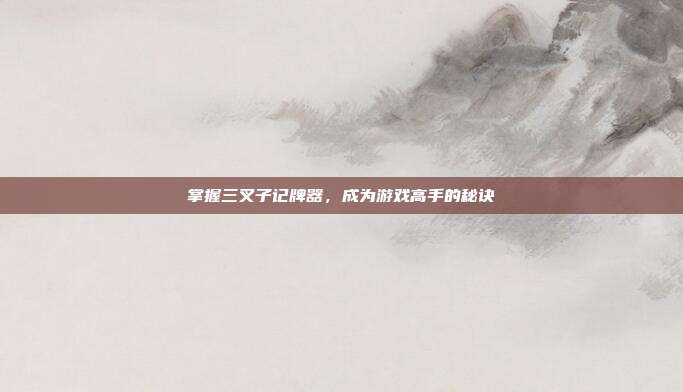 掌握三叉子记牌器,成为游戏高手的秘诀-第1张图片-速奇网 掌握三叉子记牌器,成为游戏高手的秘诀-第1张图片-速奇网