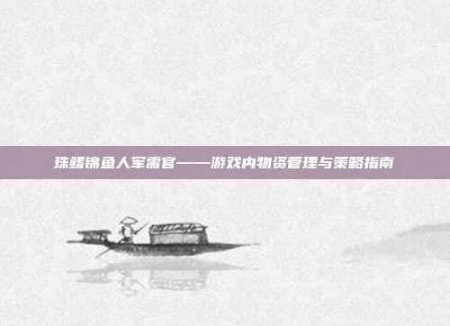 珠鳍锦鱼人军需官——游戏内物资管理与策略指南-第1张图片-速奇网 珠鳍锦鱼人军需官——游戏内物资管理与策略指南-第1张图片-速奇网