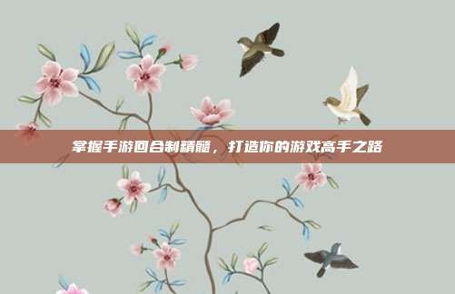 掌握手游回合制精髓,打造你的游戏高手之路-第1张图片-速奇网 掌握手游回合制精髓,打造你的游戏高手之路-第1张图片-速奇网