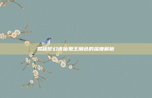 揭秘梦幻诛仙鬼王角色的深度解析-第1张图片-速奇网 揭秘梦幻诛仙鬼王角色的深度解析-第1张图片-速奇网