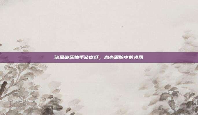 暗黑破坏神手游点灯,点亮黑暗中的光明-第1张图片-速奇网 暗黑破坏神手游点灯,点亮黑暗中的光明-第1张图片-速奇网